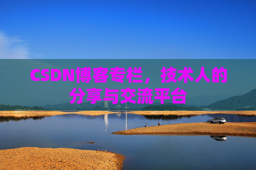 CSDN博客专栏，技术人的分享与交流平台