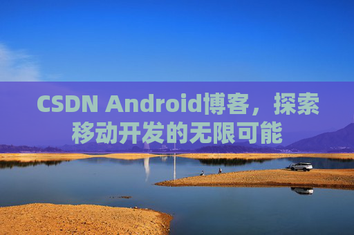 CSDN Android博客，探索移动开发的无限可能